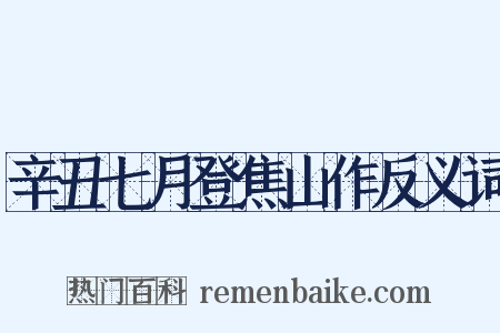 辛丑七月登焦山作反义词是什么意思的图片